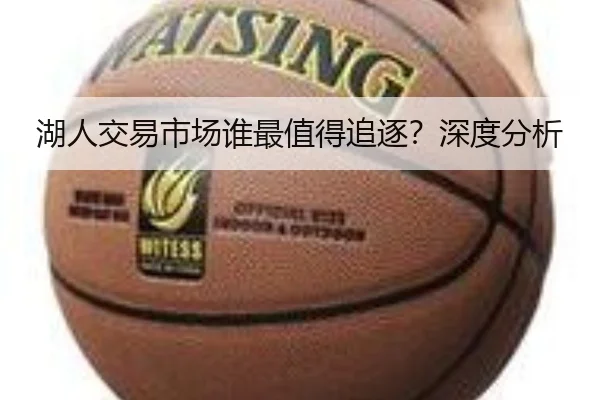 湖人交易市场谁最值得追逐？深度分析