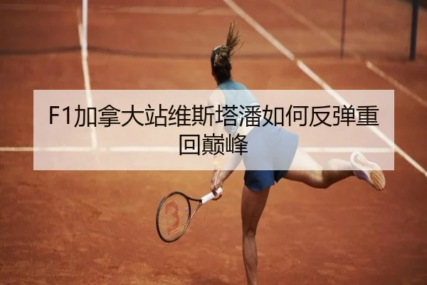 F1加拿大站维斯塔潘如何反弹重回巅峰