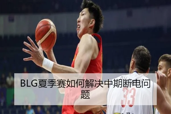 BLG夏季赛如何解决中期断电问题 | xingkong.com